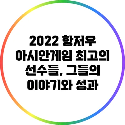2022 항저우 아시안게임 최고의 선수들, 그들의 이야기와 성과