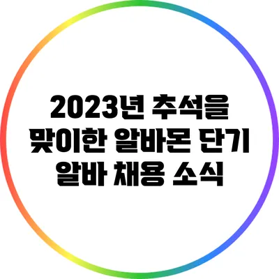 2023년 추석을 맞이한 알바몬 단기 알바 채용 소식