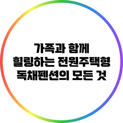 가족과 함께 힐링하는 전원주택형 독채펜션의 모든 것