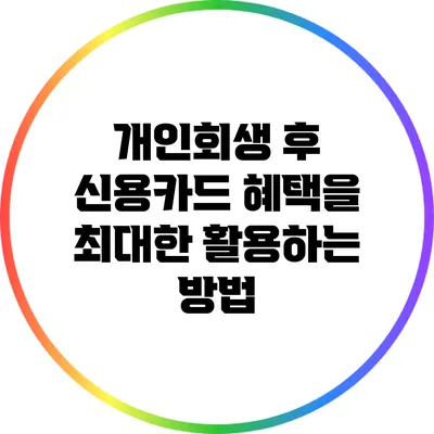 개인회생 후 신용카드 혜택을 최대한 활용하는 방법