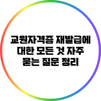 교원자격증 재발급에 대한 모든 것: 자주 묻는 질문 정리