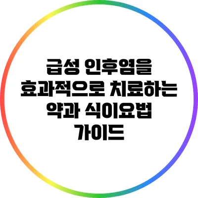 급성 인후염을 효과적으로 치료하는 약과 식이요법 가이드