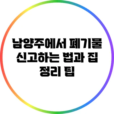 남양주에서 폐기물 신고하는 법과 집 정리 팁