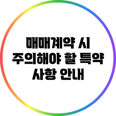 매매계약 시 주의해야 할 특약 사항 안내