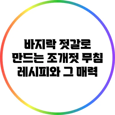 바지락 젓갈로 만드는 조개젓 무침 레시피와 그 매력