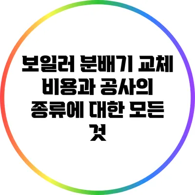 보일러 분배기 교체 비용과 공사의 종류에 대한 모든 것