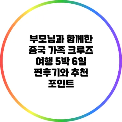 부모님과 함께한 중국 가족 크루즈 여행: 5박 6일 찐후기와 추천 포인트