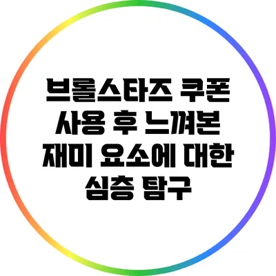 브롤스타즈 쿠폰 사용 후 느껴본 재미 요소에 대한 심층 탐구