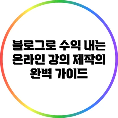 블로그로 수익 내는 온라인 강의 제작의 완벽 가이드