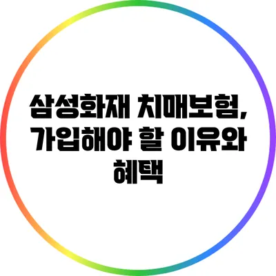 삼성화재 치매보험, 가입해야 할 이유와 혜택