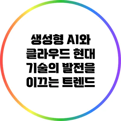 생성형 AI와 클라우드: 현대 기술의 발전을 이끄는 트렌드