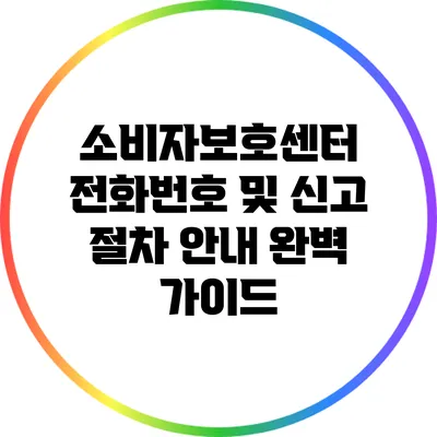 소비자보호센터 전화번호 및 신고 절차 안내 완벽 가이드
