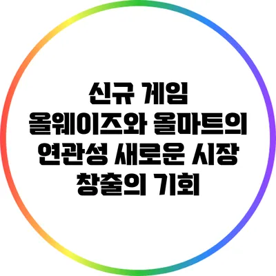 신규 게임 올웨이즈와 올마트의 연관성: 새로운 시장 창출의 기회