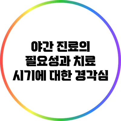 야간 진료의 필요성과 치료 시기에 대한 경각심