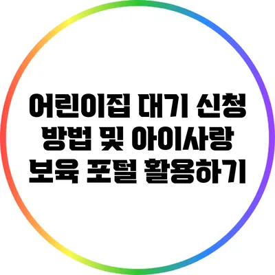 어린이집 대기 신청 방법 및 아이사랑 보육 포털 활용하기