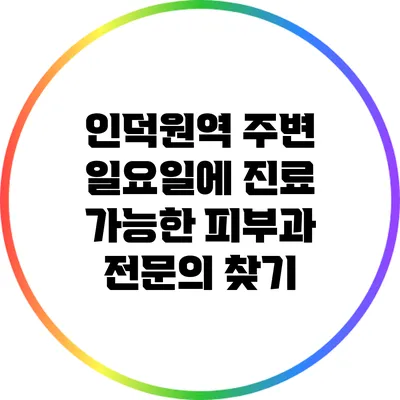 인덕원역 주변 일요일에 진료 가능한 피부과 전문의 찾기