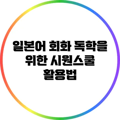 일본어 회화 독학을 위한 시원스쿨 활용법