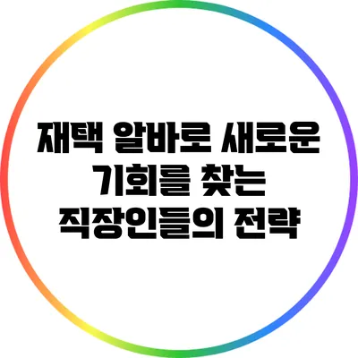 재택 알바로 새로운 기회를 찾는 직장인들의 전략