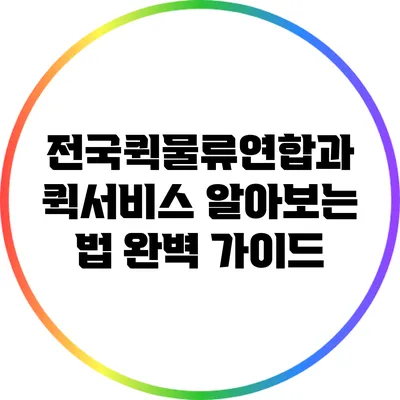전국퀵물류연합과 퀵서비스 알아보는 법: 완벽 가이드