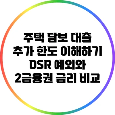 주택 담보 대출 추가 한도 이해하기: DSR 예외와 2금융권 금리 비교