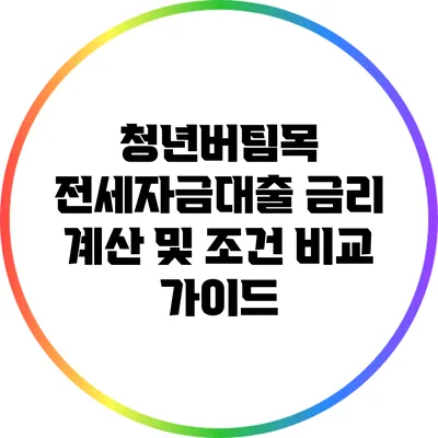 청년버팀목 전세자금대출: 금리 계산 및 조건 비교 가이드