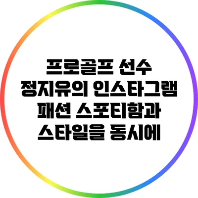 프로골프 선수 정지유의 인스타그램 패션: 스포티함과 스타일을 동시에