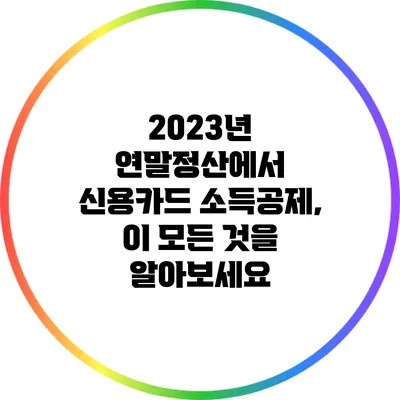 2023년 연말정산에서 신용카드 소득공제, 이 모든 것을 알아보세요