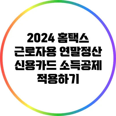 2024 홈택스 근로자용 연말정산: 신용카드 소득공제 적용하기