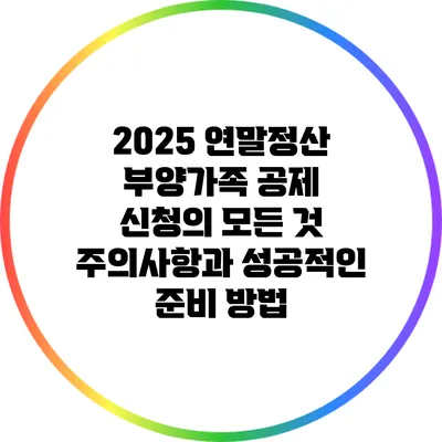 2025 연말정산 부양가족 공제 신청의 모든 것: 주의사항과 성공적인 준비 방법