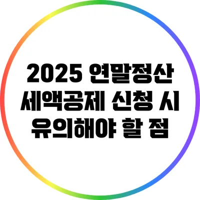 2025 연말정산 세액공제 신청 시 유의해야 할 점