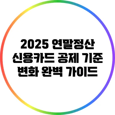 2025 연말정산 신용카드 공제 기준 변화 완벽 가이드