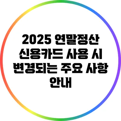 2025 연말정산 신용카드 사용 시 변경되는 주요 사항 안내