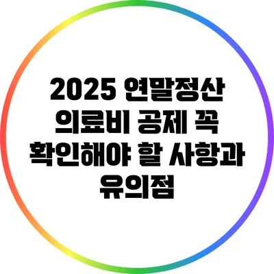 2025 연말정산 의료비 공제 꼭 확인해야 할 사항과 유의점