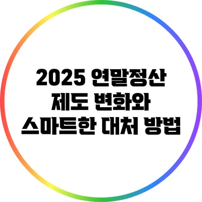 2025 연말정산 제도 변화와 스마트한 대처 방법