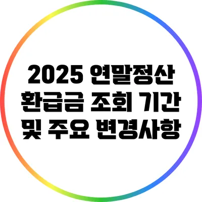 2025 연말정산 환급금 조회 기간 및 주요 변경사항
