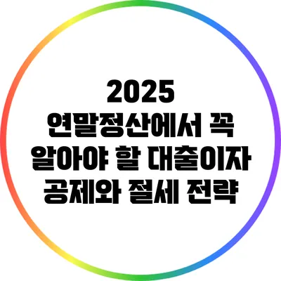 2025 연말정산에서 꼭 알아야 할 대출이자 공제와 절세 전략