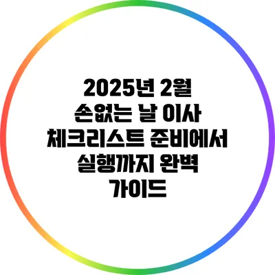 2025년 2월 손없는 날 이사 체크리스트: 준비에서 실행까지 완벽 가이드