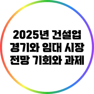 2025년 건설업 경기와 임대 시장 전망: 기회와 과제