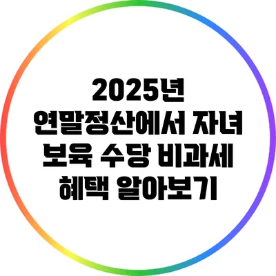 2025년 연말정산에서 자녀 보육 수당 비과세 혜택 알아보기