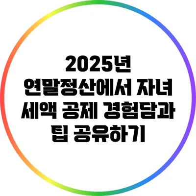 2025년 연말정산에서 자녀 세액 공제 경험담과 팁 공유하기