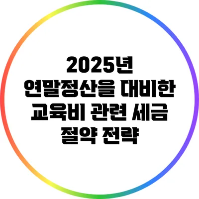 2025년 연말정산을 대비한 교육비 관련 세금 절약 전략