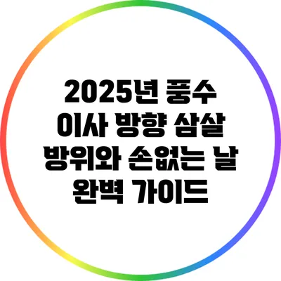 2025년 풍수 이사 방향: 삼살 방위와 손없는 날 완벽 가이드