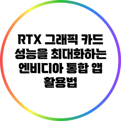 RTX 그래픽 카드 성능을 최대화하는 엔비디아 통합 앱 활용법