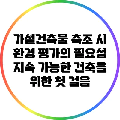 가설건축물 축조 시 환경 평가의 필요성: 지속 가능한 건축을 위한 첫 걸음