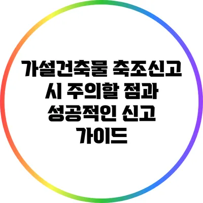 가설건축물 축조신고 시 주의할 점과 성공적인 신고 가이드