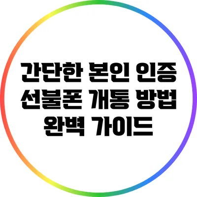 간단한 본인 인증 선불폰 개통 방법 완벽 가이드