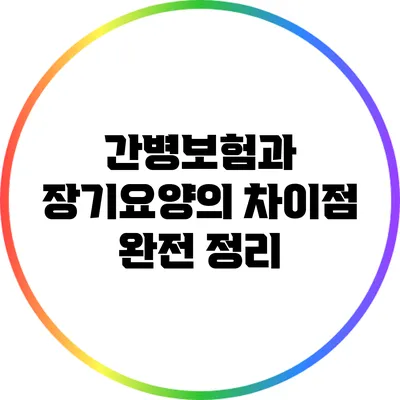 간병보험과 장기요양의 차이점 완전 정리
