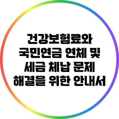 건강보험료와 국민연금 연체 및 세금 체납 문제 해결을 위한 안내서