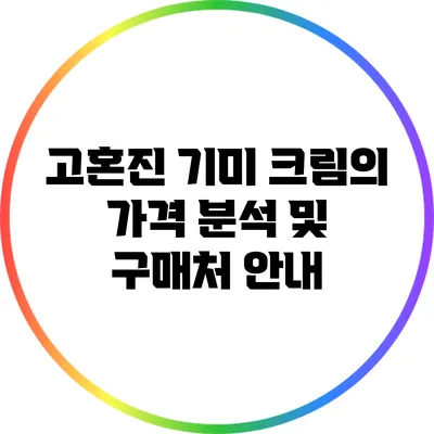 고혼진 기미 크림의 가격 분석 및 구매처 안내