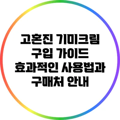 고혼진 기미크림 구입 가이드: 효과적인 사용법과 구매처 안내